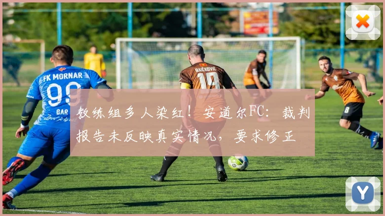 教练组多人染红！安道尔FC：裁判报告未反映真实情况，要求修正