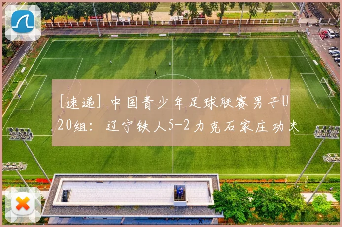 [速递] 中国青少年足球联赛男子U20组：辽宁铁人5-2力克石家庄功夫